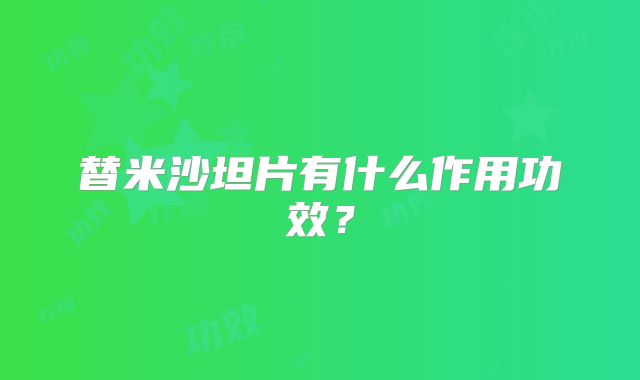 替米沙坦片有什么作用功效？
