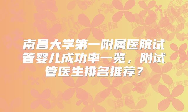 南昌大学第一附属医院试管婴儿成功率一览，附试管医生排名推荐？