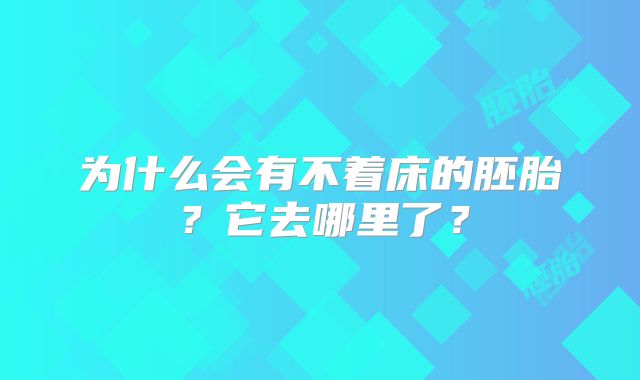 为什么会有不着床的胚胎？它去哪里了？