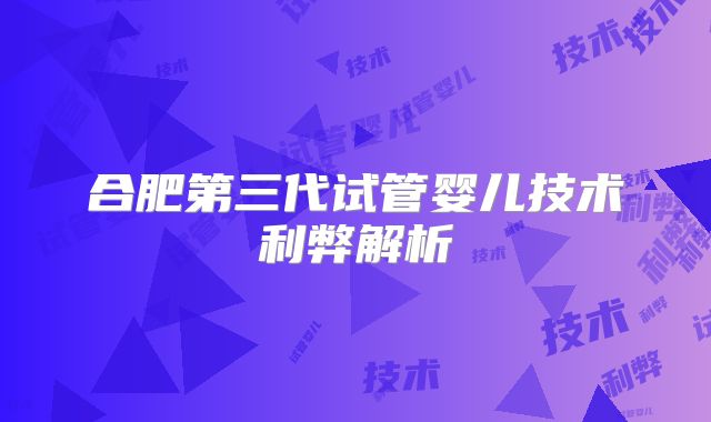 合肥第三代试管婴儿技术利弊解析