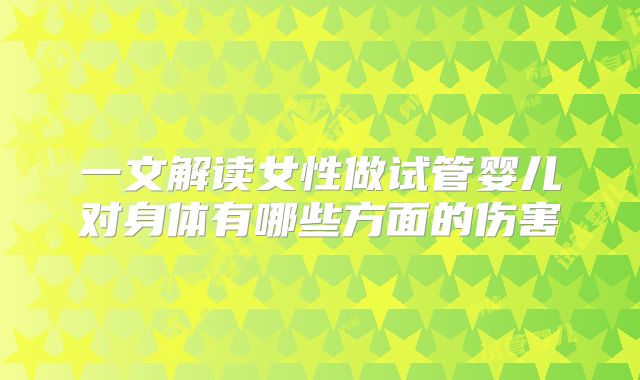 一文解读女性做试管婴儿对身体有哪些方面的伤害
