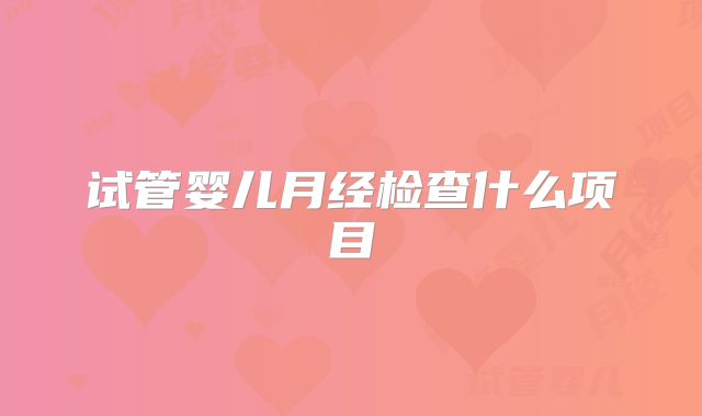 试管婴儿月经检查什么项目