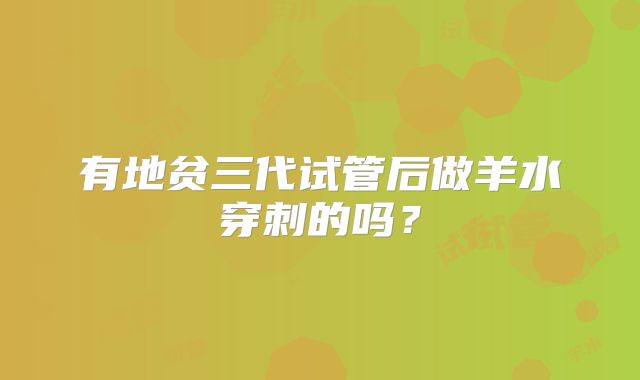 有地贫三代试管后做羊水穿刺的吗？
