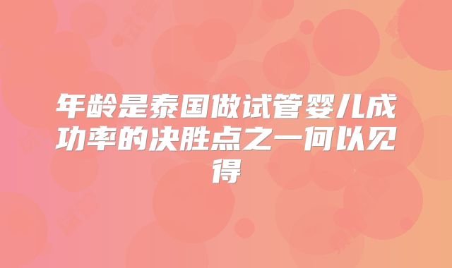 年龄是泰国做试管婴儿成功率的决胜点之一何以见得