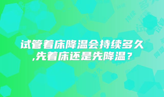 试管着床降温会持续多久,先着床还是先降温？