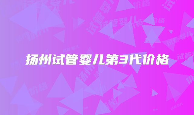 扬州试管婴儿第3代价格