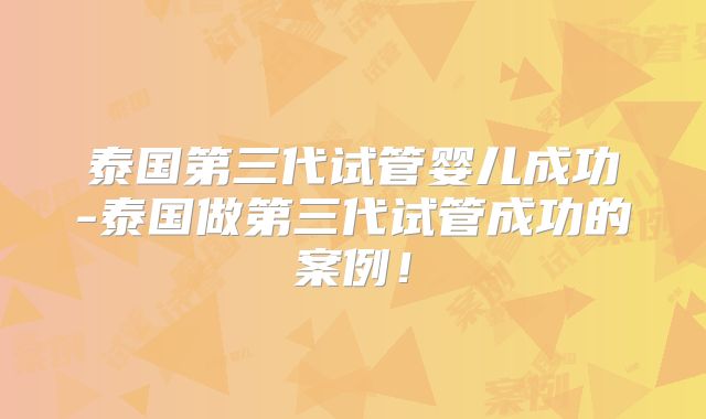 泰国第三代试管婴儿成功-泰国做第三代试管成功的案例!