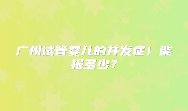广州试管婴儿的并发症!能报多少?