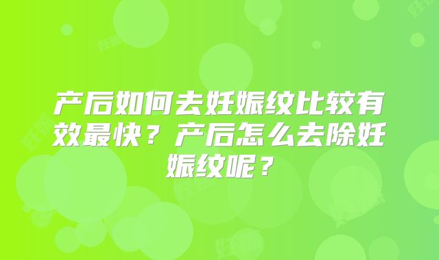产后如何去妊娠纹比较有效最快？产后怎么去除妊娠纹呢？