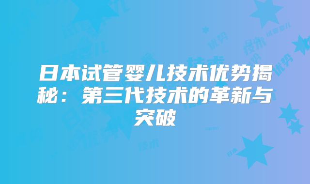 日本试管婴儿技术优势揭秘：第三代技术的革新与突破