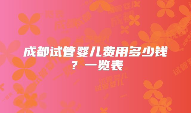 成都试管婴儿费用多少钱？一览表