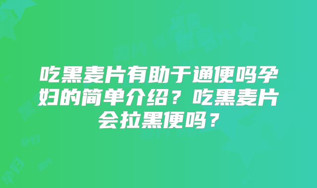 吃黑麦片有助于通便吗孕妇的简单介绍?吃黑麦片会拉黑便吗?