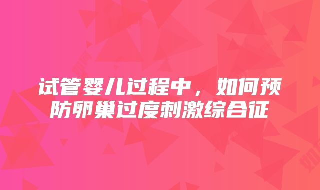 试管婴儿过程中，如何预防卵巢过度刺激综合征
