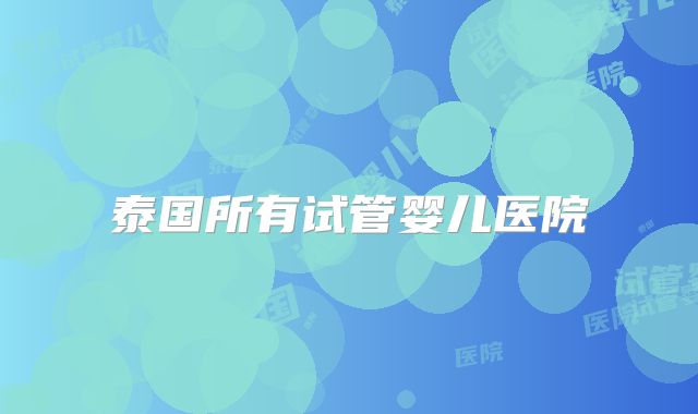 泰国所有试管婴儿医院