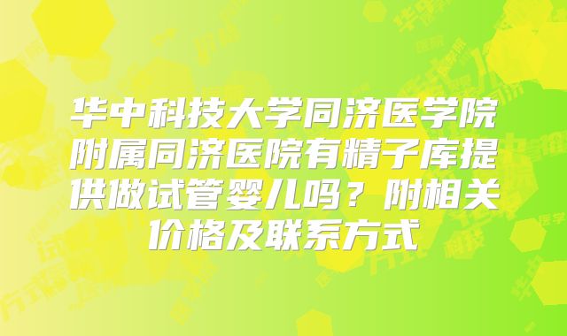 华中科技大学同济医学院附属同济医院有精子库提供做试管婴儿吗？附相关价格及联系方式