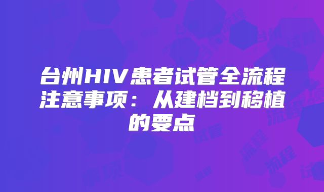 台州HIV患者试管全流程注意事项:从建档到移植的要点