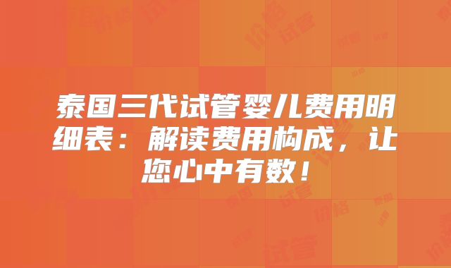 泰国三代试管婴儿费用明细表：解读费用构成，让您心中有数！
