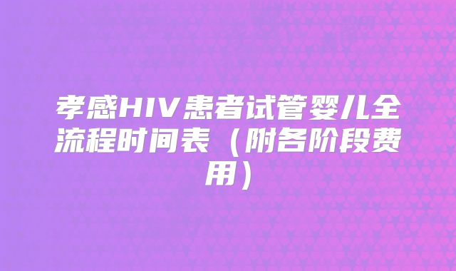 孝感HIV患者试管婴儿全流程时间表（附各阶段费用）
