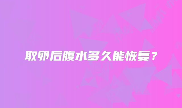 取卵后腹水多久能恢复？