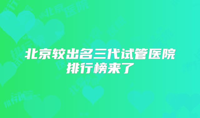 北京较出名三代试管医院排行榜来了