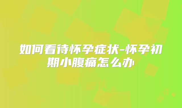 如何看待怀孕症状-怀孕初期小腹痛怎么办