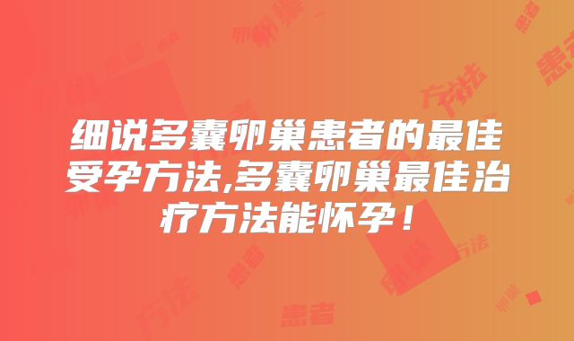 细说多囊卵巢患者的最佳受孕方法,多囊卵巢最佳治疗方法能怀孕！