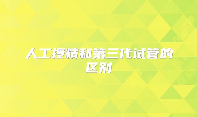 人工授精和第三代试管的区别