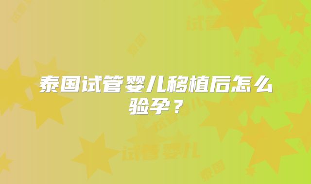 泰国试管婴儿移植后怎么验孕？