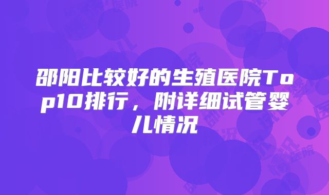 邵阳比较好的生殖医院Top10排行,附详细试管婴儿情况