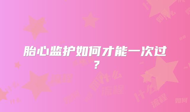 胎心监护如何才能一次过？