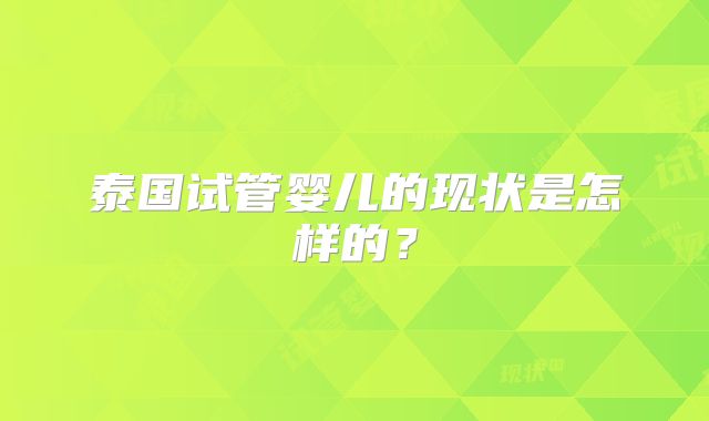 泰国试管婴儿的现状是怎样的？