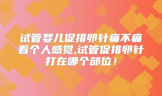 试管婴儿促排卵针痛不痛看个人感觉,试管促排卵针打在哪个部位！