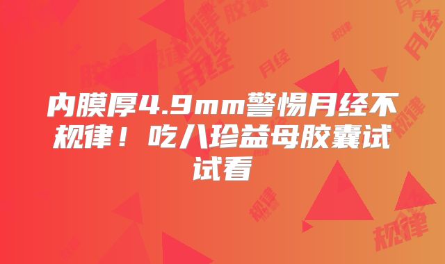 内膜厚4.9mm警惕月经不规律！吃八珍益母胶囊试试看