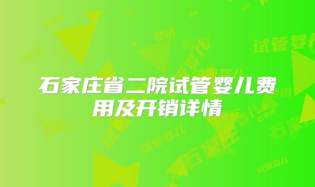 石家庄省二院试管婴儿费用及开销详情