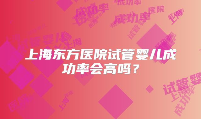 上海东方医院试管婴儿成功率会高吗?