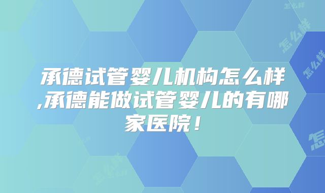 承德试管婴儿机构怎么样,承德能做试管婴儿的有哪家医院!