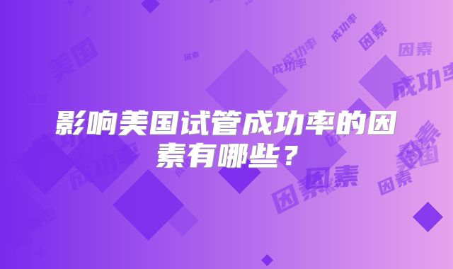 影响美国试管成功率的因素有哪些？
