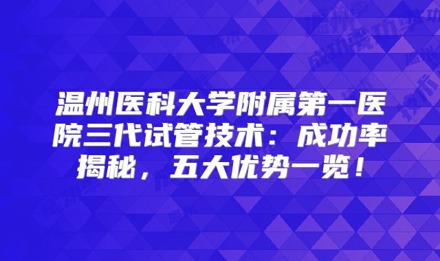 温州医科大学附属第一医院三代试管技术:成功率揭秘,五大优势一览!