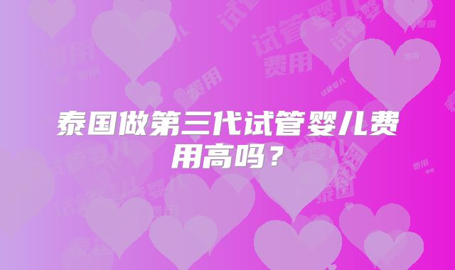 泰国做第三代试管婴儿费用高吗？