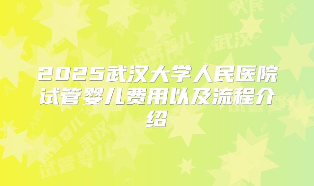 2025武汉大学人民医院试管婴儿费用以及流程介绍