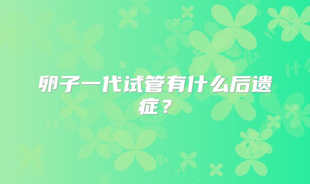 卵子一代试管有什么后遗症？