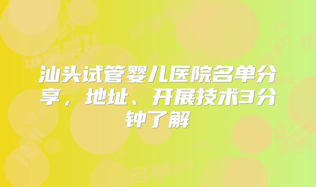 汕头试管婴儿医院名单分享，地址、开展技术3分钟了解