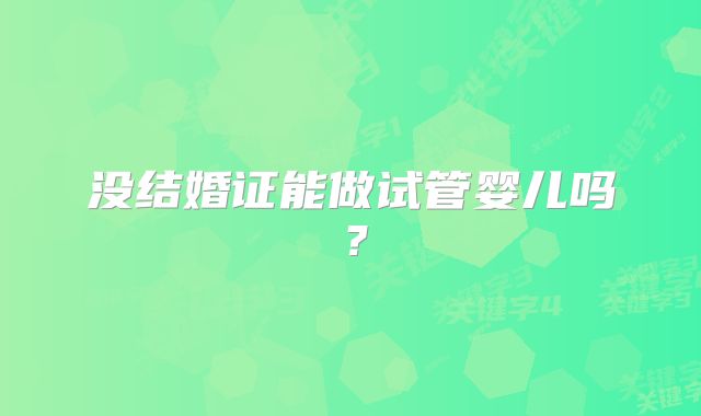 没结婚证能做试管婴儿吗?