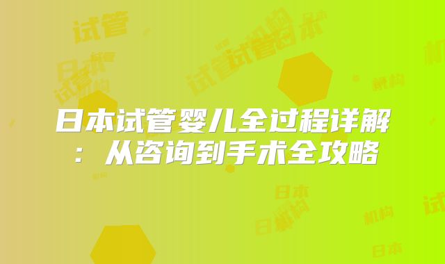 日本试管婴儿全过程详解：从咨询到手术全攻略