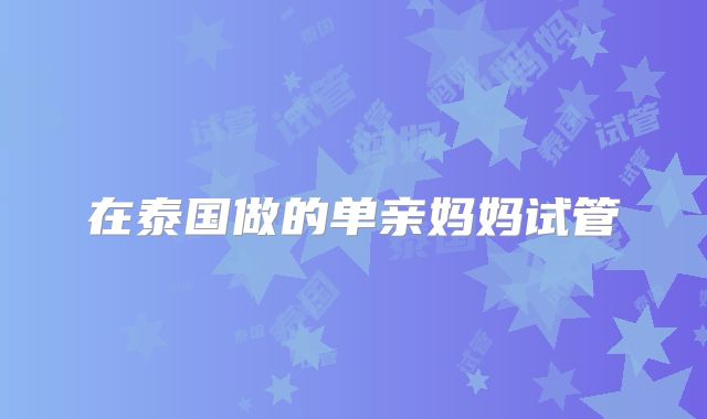 在泰国做的单亲妈妈试管