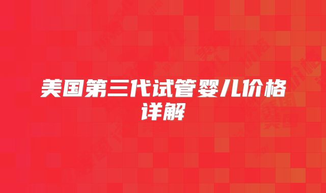 美国第三代试管婴儿价格详解