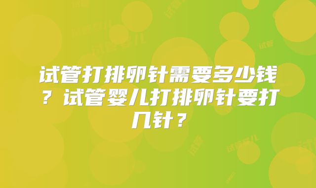 试管打排卵针需要多少钱?试管婴儿打排卵针要打几针?