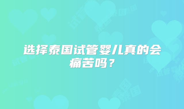 选择泰国试管婴儿真的会痛苦吗？