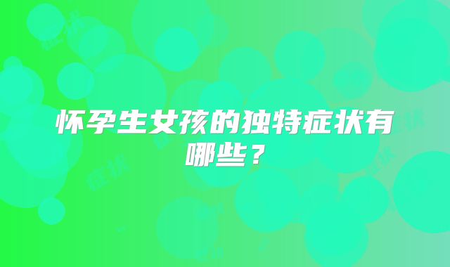 怀孕生女孩的独特症状有哪些?