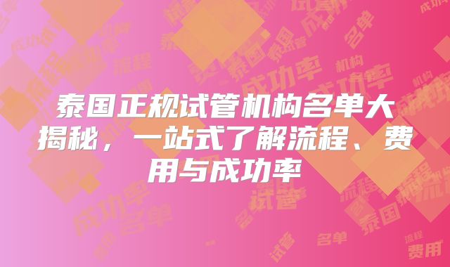 泰国正规试管机构名单大揭秘，一站式了解流程、费用与成功率